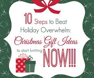 10 Steps to Beat Overwhelm: Christmas gift Ideas to start knitting NOW!!!