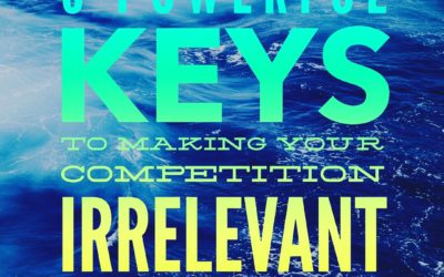 5 Powerful Keys to Making Your Competition Irrelevant