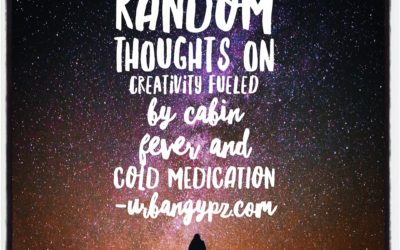 Wednesday 11: Random thoughts on creativity fueled by cabin fever and cold medication